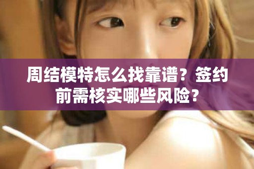 全国周结模特怎么找靠谱？签约前需核实哪些风险？